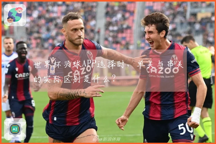 世界杯买球APP选择时，单关与串关的实际区别是什么？